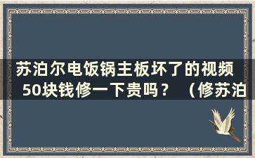 苏泊尔电饭锅主板坏了的视频  50块钱修一下贵吗？ （修苏泊尔电饭锅主板50元贵吗？可以用吗？）